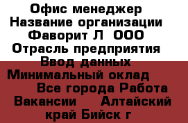 Офис-менеджер › Название организации ­ Фаворит-Л, ООО › Отрасль предприятия ­ Ввод данных › Минимальный оклад ­ 40 000 - Все города Работа » Вакансии   . Алтайский край,Бийск г.